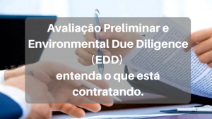 Avaliação Preliminar e Environmental Due Diligence (EDD)- entenda o que está contratando.